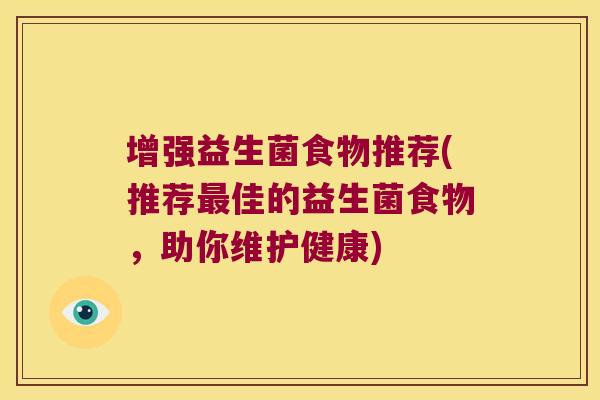 增强益生菌食物推荐(推荐佳的益生菌食物,助你维护健康) 增强益生菌食物推荐(推荐佳的益生菌食物,助你维护健康)
