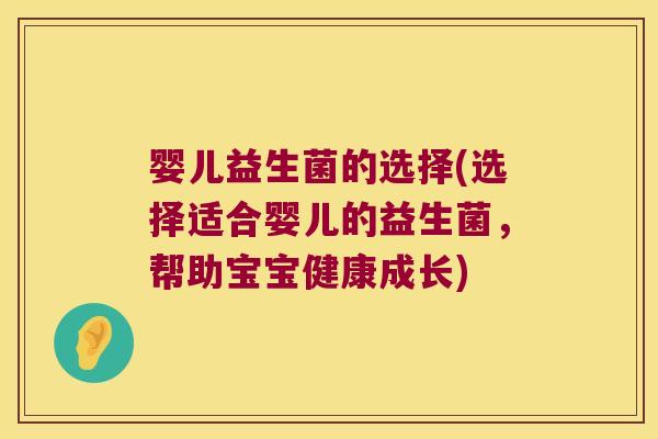 婴儿益生菌的选择(选择适合婴儿的益生菌，帮助宝宝健康成长)