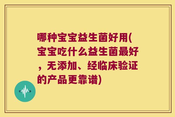 哪种宝宝益生菌好用(宝宝吃什么益生菌好,无添加、经临床验证的产品更靠谱) 哪种宝宝益生菌好用(宝宝吃什么益生菌好,无添加、经临床验证的产品更靠谱)