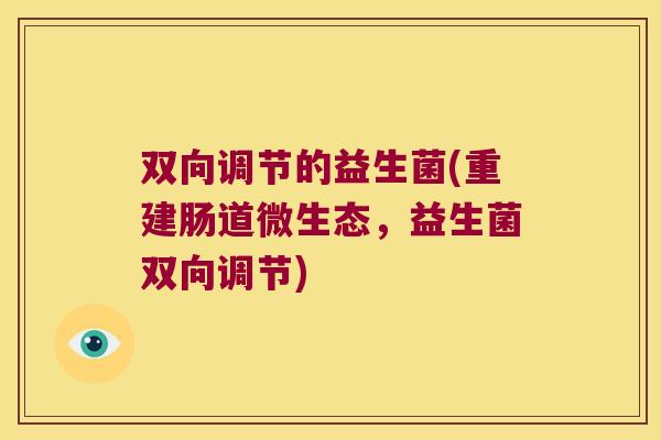 双向调节的益生菌(重建肠道微生态，益生菌双向调节)