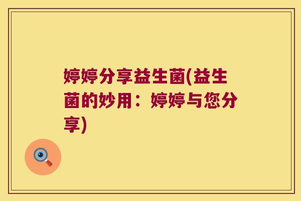 婷婷分享益生菌(益生菌的妙用：婷婷与您分享)