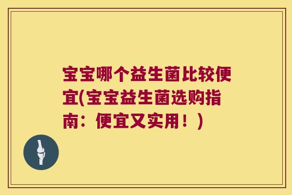 宝宝哪个益生菌比较便宜(宝宝益生菌选购指南:便宜又实用!) 宝宝哪个益生菌比较便宜(宝宝益生菌选购指南:便宜又实用!)