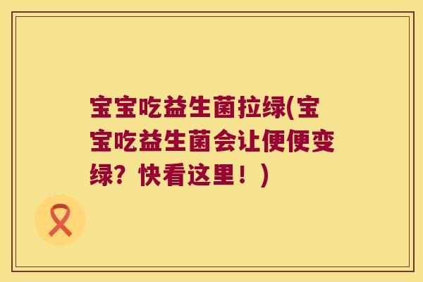 宝宝吃益生菌拉绿(宝宝吃益生菌会让便便变绿?快看这里!) 宝宝吃益生菌拉绿(宝宝吃益生菌会让便便变绿?快看这里!)