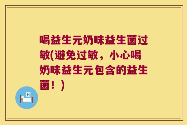 喝益生元奶味益生菌过敏(避免过敏，小心喝奶味益生元包含的益生菌！)