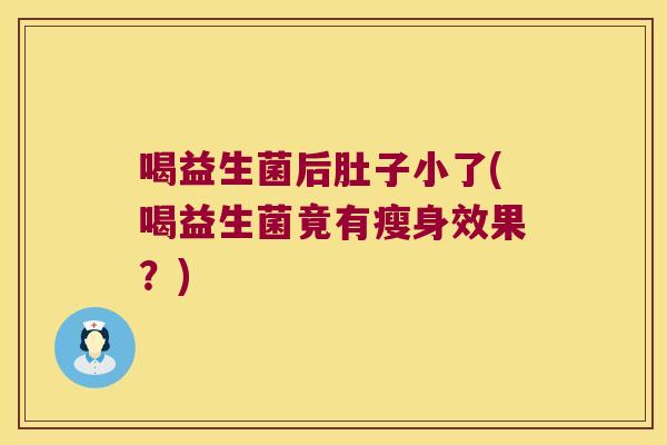 喝益生菌后肚子小了(喝益生菌竟有瘦身效果？)