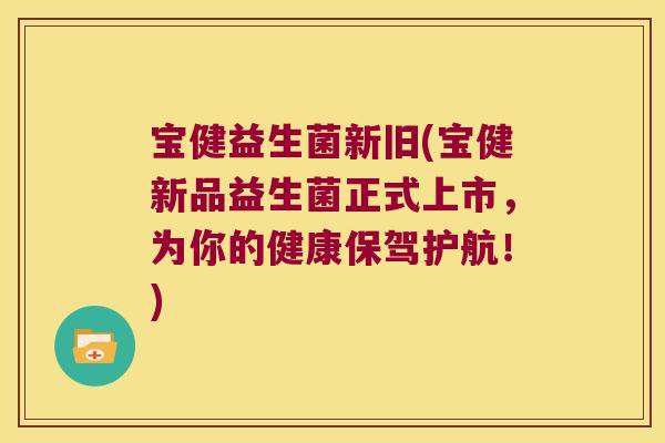 宝健益生菌新旧(宝健新品益生菌正式上市，为你的健康保驾护航！)
