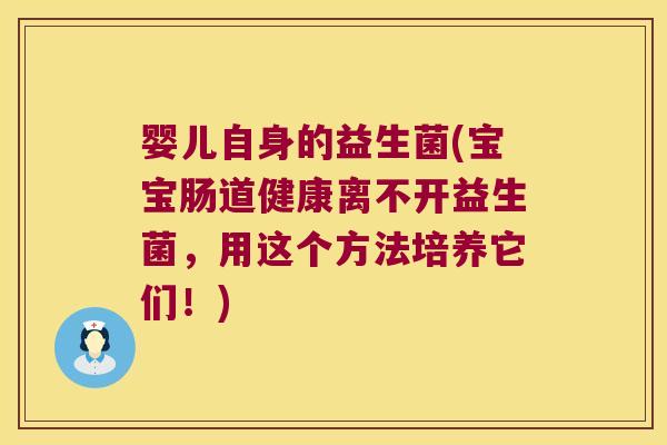 婴儿自身的益生菌(宝宝肠道健康离不开益生菌,用这个方法培养它们!) 婴儿自身的益生菌(宝宝肠道健康离不开益生菌,用这个方法培养它们!)