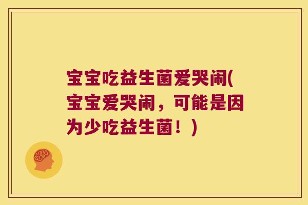 宝宝吃益生菌爱哭闹(宝宝爱哭闹，可能是因为少吃益生菌！)