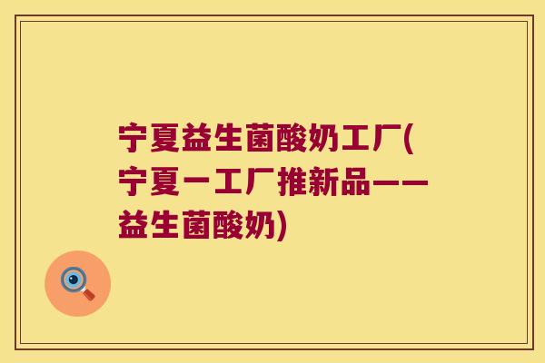 宁夏益生菌酸奶工厂(宁夏一工厂推新品——益生菌酸奶)