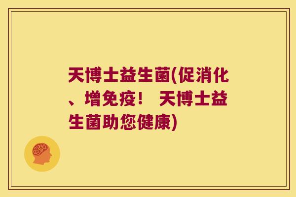 天博士益生菌(促消化、增免疫！ 天博士益生菌助您健康)