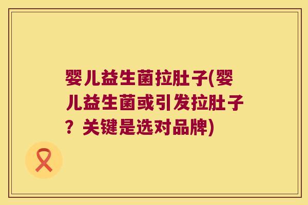 婴儿益生菌拉肚子(婴儿益生菌或引发拉肚子？关键是选对品牌)