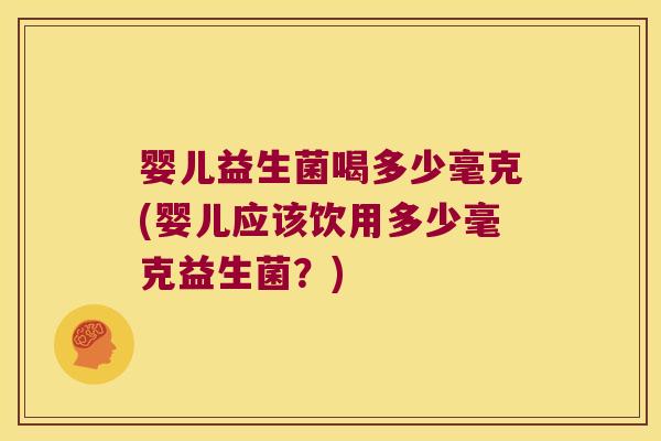 婴儿益生菌喝多少毫克(婴儿应该饮用多少毫克益生菌？)