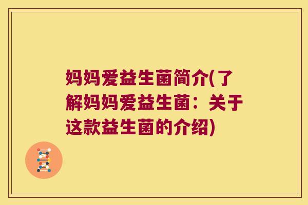 妈妈爱益生菌简介(了解妈妈爱益生菌：关于这款益生菌的介绍)