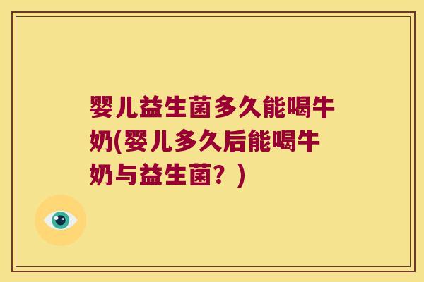 婴儿益生菌多久能喝牛奶(婴儿多久后能喝牛奶与益生菌?) 婴儿益生菌多久能喝牛奶(婴儿多久后能喝牛奶与益生菌?)