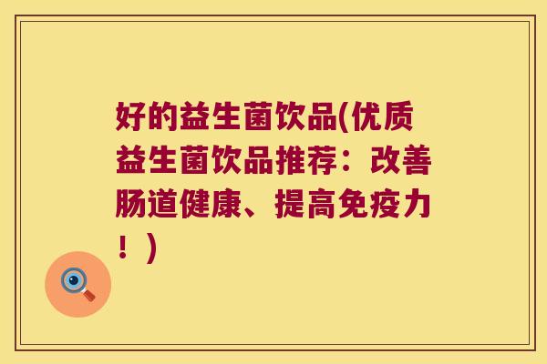 好的益生菌饮品(优质益生菌饮品推荐:改善肠道健康、提高力!) 好的益生菌饮品(优质益生菌饮品推荐:改善肠道健康、提高力!)