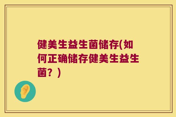 健美生益生菌储存(如何正确储存健美生益生菌?) 健美生益生菌储存(如何正确储存健美生益生菌?)