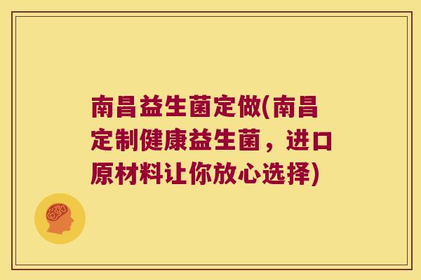 南昌益生菌定做(南昌定制健康益生菌,进口原材料让你放心选择) 南昌益生菌定做(南昌定制健康益生菌,进口原材料让你放心选择)