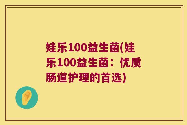 娃乐100益生菌(娃乐100益生菌：优质肠道护理的首选)
