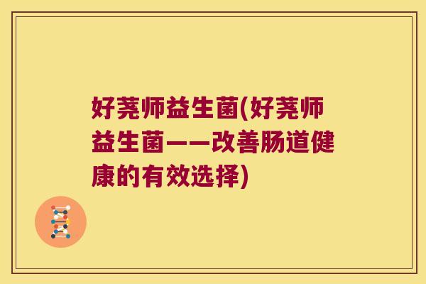 好荛师益生菌(好荛师益生菌——改善肠道健康的有效选择)