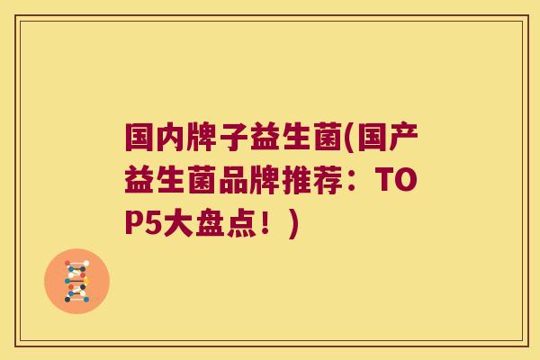 国内牌子益生菌(国产益生菌品牌推荐:TOP5大盘点!) 国内牌子益生菌(国产益生菌品牌推荐:TOP5大盘点!)