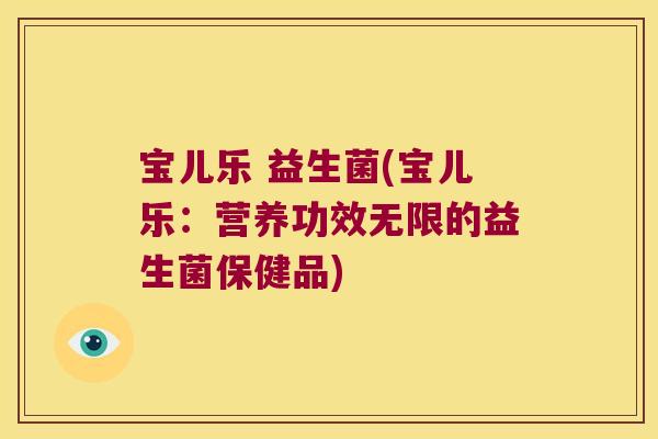宝儿乐 益生菌(宝儿乐：营养功效无限的益生菌保健品)