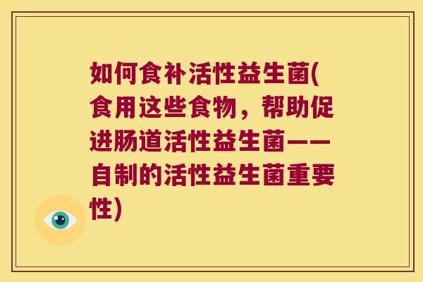 如何食补活性益生菌(食用这些食物，帮助促进肠道活性益生菌——自制的活性益生菌重要性)