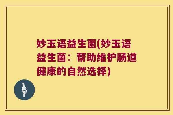 妙玉语益生菌(妙玉语益生菌：帮助维护肠道健康的自然选择)