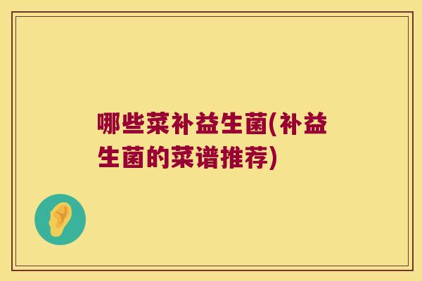 哪些菜补益生菌(补益生菌的菜谱推荐)
