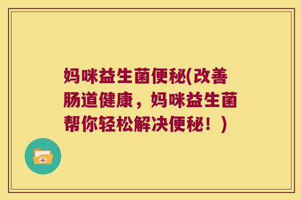 妈咪益生菌(改善肠道健康,妈咪益生菌帮你轻松解决!) 妈咪益生菌(改善肠道健康,妈咪益生菌帮你轻松解决!)