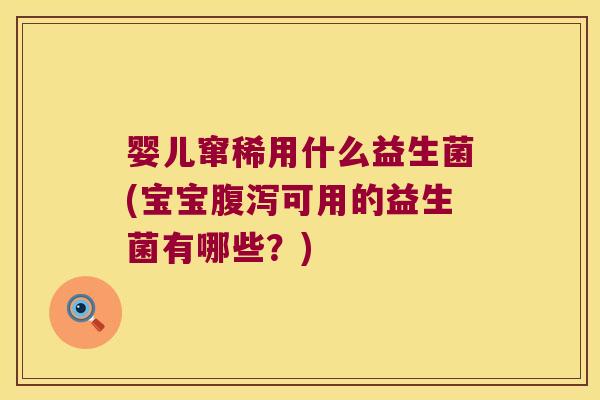 婴儿窜稀用什么益生菌(宝宝腹泻可用的益生菌有哪些？)