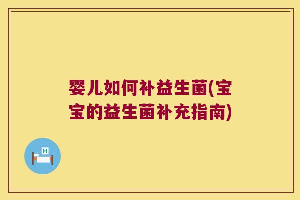 婴儿如何补益生菌(宝宝的益生菌补充指南)