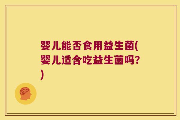 婴儿能否食用益生菌(婴儿适合吃益生菌吗？)