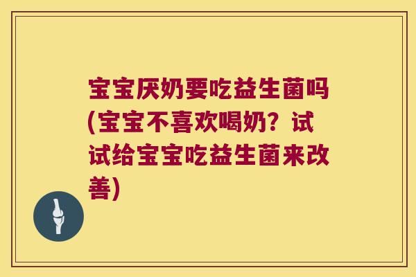 宝宝厌奶要吃益生菌吗(宝宝不喜欢喝奶?试试给宝宝吃益生菌来改善) 宝宝厌奶要吃益生菌吗(宝宝不喜欢喝奶?试试给宝宝吃益生菌来改善)