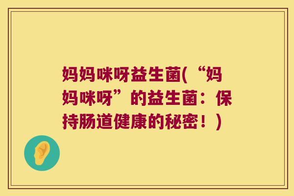妈妈咪呀益生菌(“妈妈咪呀”的益生菌:保持肠道健康的秘密!) 妈妈咪呀益生菌(“妈妈咪呀”的益生菌:保持肠道健康的秘密!)