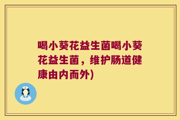 喝小葵花益生菌喝小葵花益生菌，维护肠道健康由内而外)