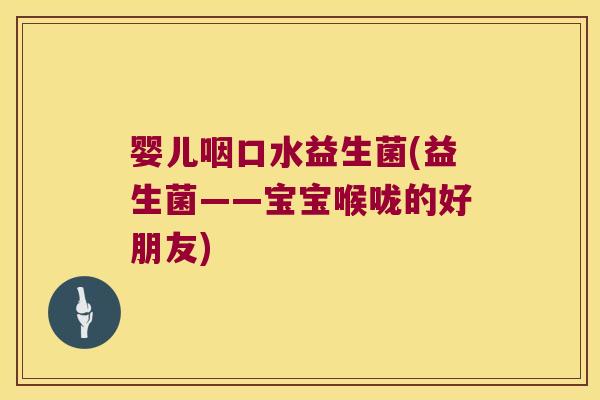 婴儿咽口水益生菌(益生菌——宝宝喉咙的好朋友)
