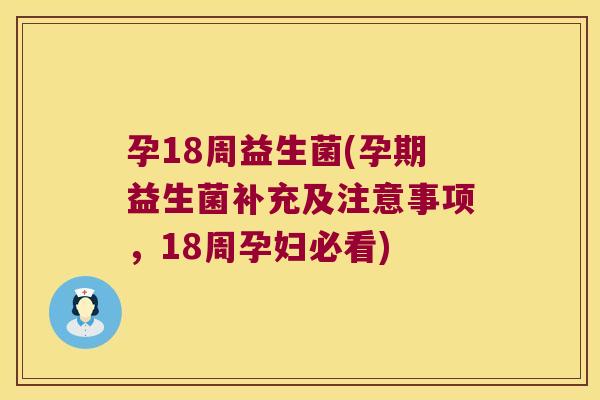 孕18周益生菌(孕期益生菌补充及注意事项，18周孕妇必看)