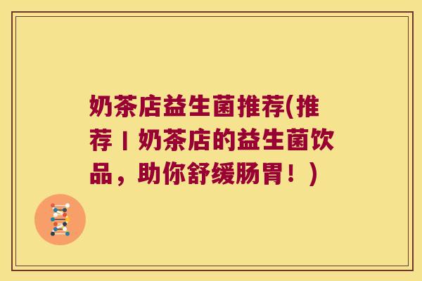 奶茶店益生菌推荐(推荐丨奶茶店的益生菌饮品，助你舒缓肠胃！)