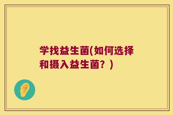 学找益生菌(如何选择和摄入益生菌？)