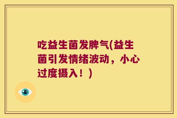 吃益生菌发脾气(益生菌引发情绪波动，小心过度摄入！)
