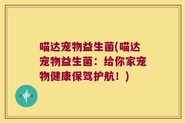 喵达宠物益生菌(喵达宠物益生菌:给你家宠物健康保驾护航!) 喵达宠物益生菌(喵达宠物益生菌:给你家宠物健康保驾护航!)