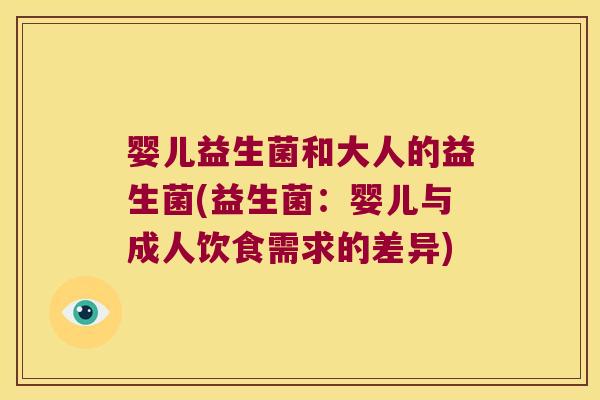 婴儿益生菌和大人的益生菌(益生菌：婴儿与成人饮食需求的差异)