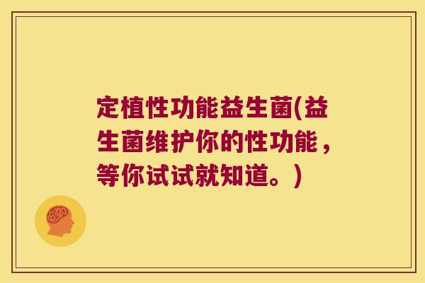 定植性功能益生菌(益生菌维护你的性功能，等你试试就知道。)