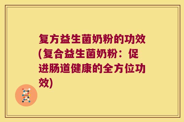 复方益生菌奶粉的功效(复合益生菌奶粉：促进肠道健康的全方位功效)