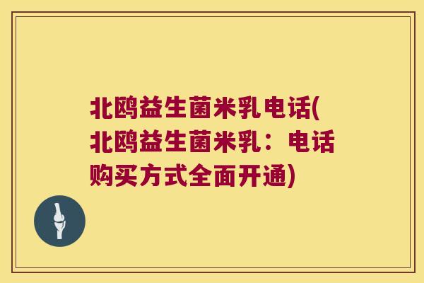 北鸥益生菌米乳电话(北鸥益生菌米乳:电话购买方式全面开通) 北鸥益生菌米乳电话(北鸥益生菌米乳:电话购买方式全面开通)