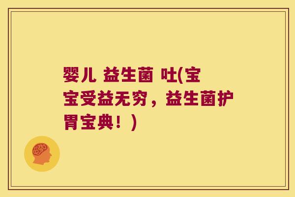 婴儿 益生菌 吐(宝宝受益无穷，益生菌护胃宝典！)