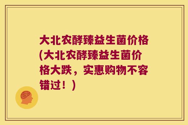 大北农酵臻益生菌价格(大北农酵臻益生菌价格大跌,实惠购物不容错过!) 大北农酵臻益生菌价格(大北农酵臻益生菌价格大跌,实惠购物不容错过!)