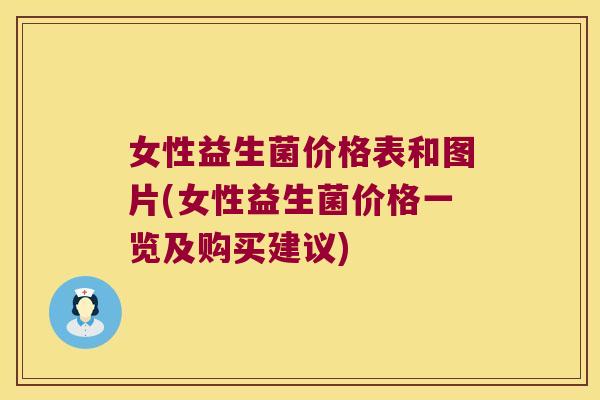 女性益生菌价格表和图片(女性益生菌价格一览及购买建议)