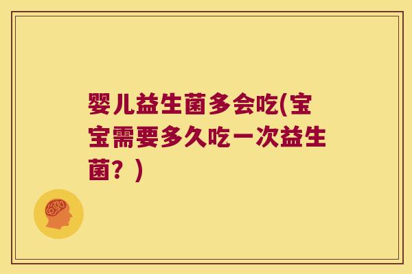 婴儿益生菌多会吃(宝宝需要多久吃一次益生菌？)