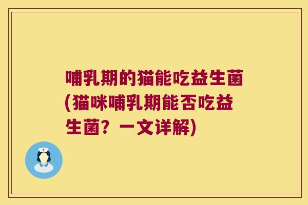 哺乳期的猫能吃益生菌(猫咪哺乳期能否吃益生菌？一文详解)
